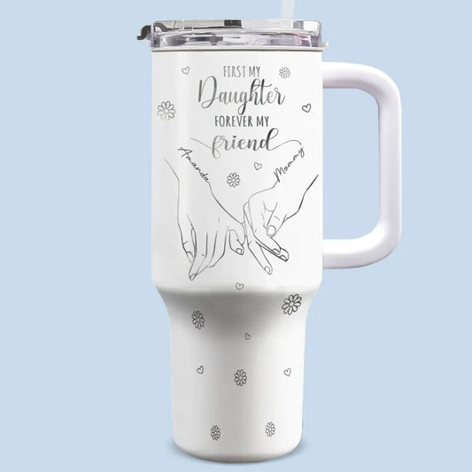 First My Daughter Forever My Friend - Family Personalized Custom 40 Oz Stainless Steel Tumbler With Handle - Mother's Day, Gift For Mom, Grandma