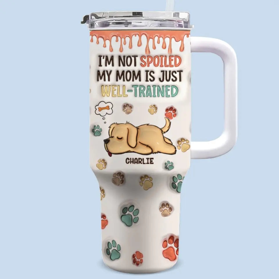 I'm Not Spoiled, My Mom Is Just Well Trained - Dog Personalized Custom 3D Inflated Effect Printed 40 Oz Stainless Steel Tumbler With Handle - Gift For Pet Owners, Pet Lovers