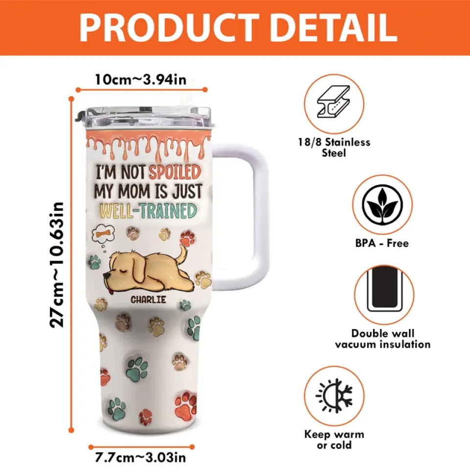 I'm Not Spoiled, My Mom Is Just Well Trained - Dog Personalized Custom 3D Inflated Effect Printed 40 Oz Stainless Steel Tumbler With Handle - Gift For Pet Owners, Pet Lovers